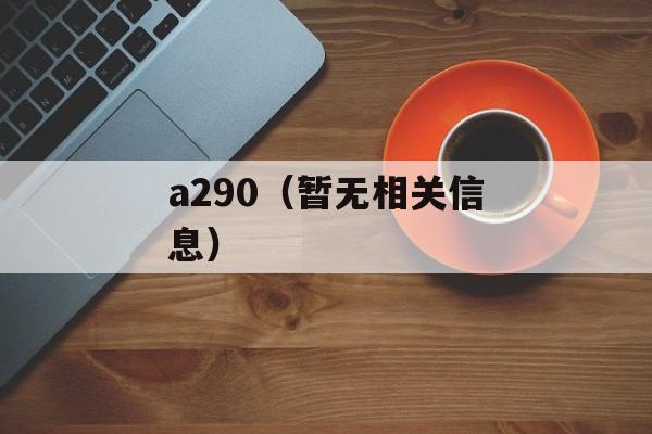 a290（暂无相关信息）-第1张图片-居家生活