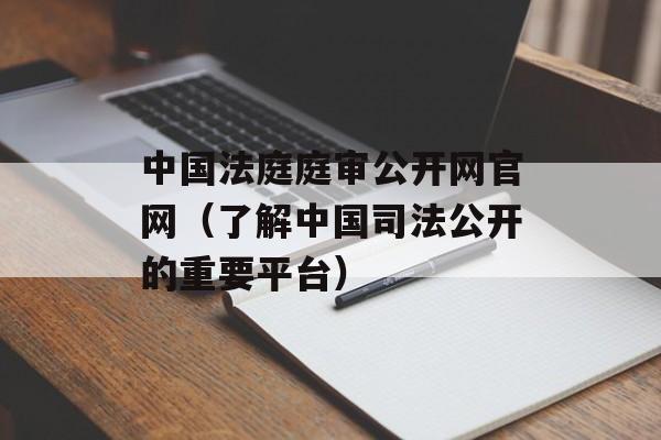 中国法庭庭审公开网官网（了解中国司法公开的重要平台）-第1张图片-居家生活