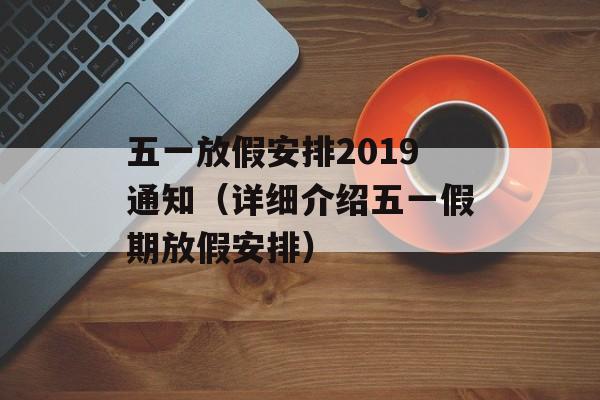 五一放假安排2019通知（详细介绍五一假期放假安排）-第1张图片-居家生活