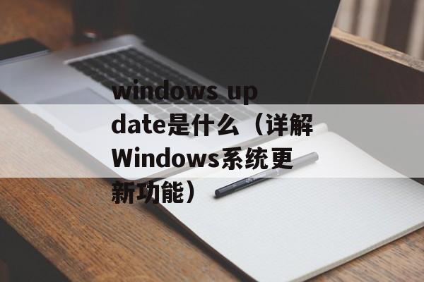 windows update是什么（详解Windows系统更新功能）-第1张图片-居家生活