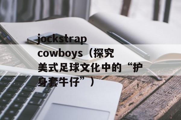 jockstrap cowboys（探究美式足球文化中的“护身套牛仔”）-第1张图片-居家生活