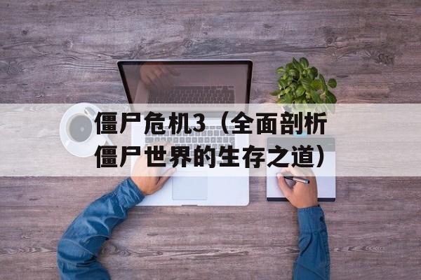 僵尸危机3（全面剖析僵尸世界的生存之道）-第1张图片-居家生活