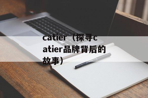 catier（探寻catier品牌背后的故事）-第1张图片-居家生活