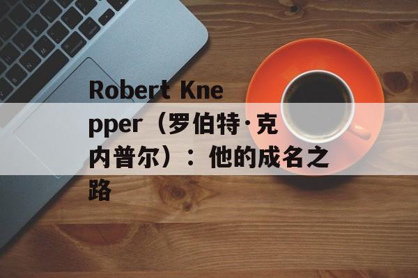Robert Knepper（罗伯特·克内普尔）：他的成名之路-第1张图片-居家生活