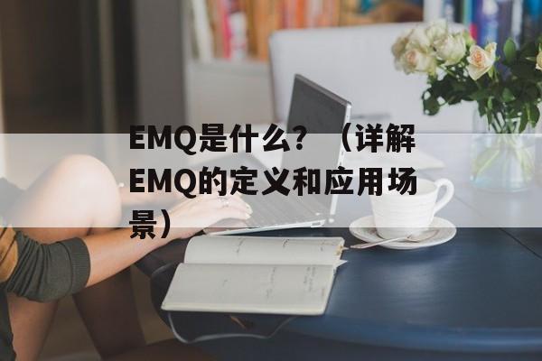 EMQ是什么？（详解EMQ的定义和应用场景）-第1张图片-居家生活