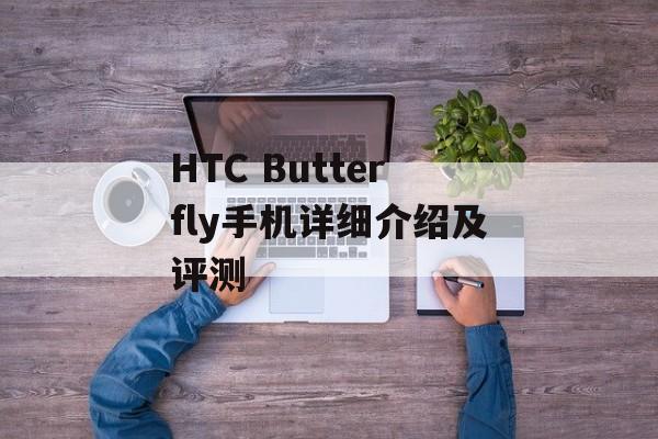 HTC Butterfly手机详细介绍及评测-第1张图片-居家生活
