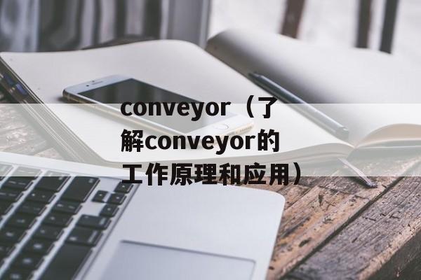 conveyor（了解conveyor的工作原理和应用）-第1张图片-居家生活