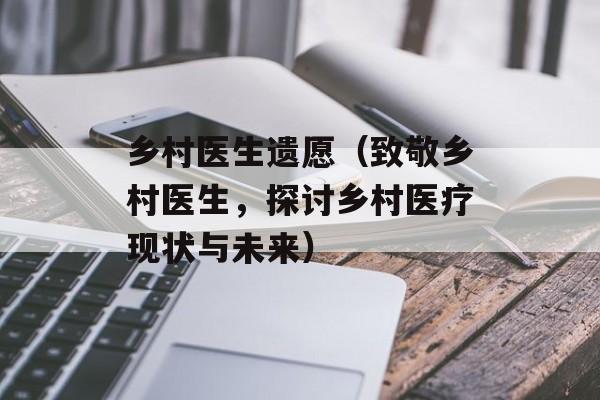 乡村医生遗愿（致敬乡村医生，探讨乡村医疗现状与未来）-第1张图片-居家生活