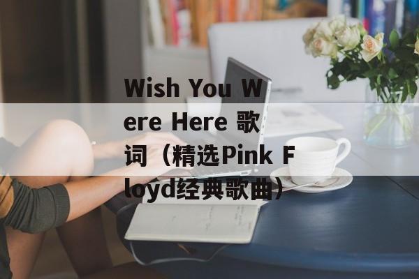 Wish You Were Here 歌词（精选Pink Floyd经典歌曲）-第1张图片-居家生活