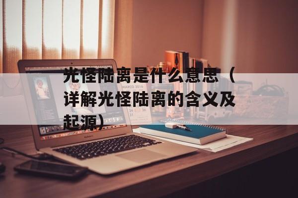 光怪陆离是什么意思（详解光怪陆离的含义及起源）-第1张图片-居家生活