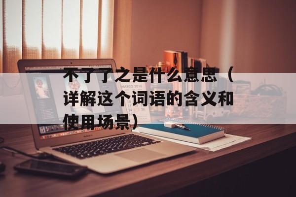 不了了之是什么意思（详解这个词语的含义和使用场景）-第1张图片-居家生活