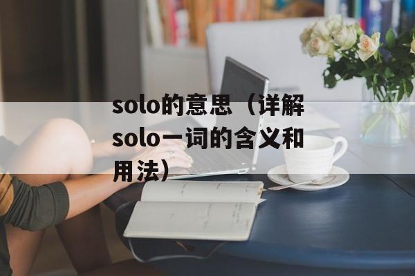 solo的意思（详解solo一词的含义和用法）-第1张图片-居家生活