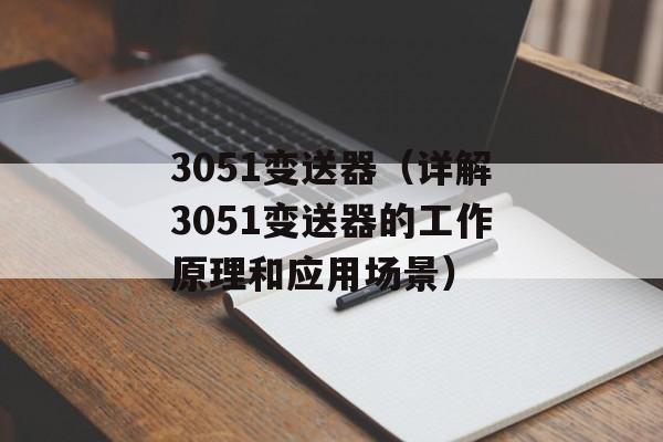 3051变送器（详解3051变送器的工作原理和应用场景）-第1张图片-居家生活