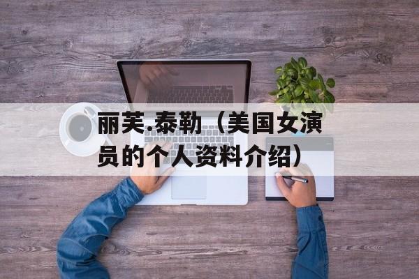 丽芙.泰勒（美国女演员的个人资料介绍）-第1张图片-居家生活