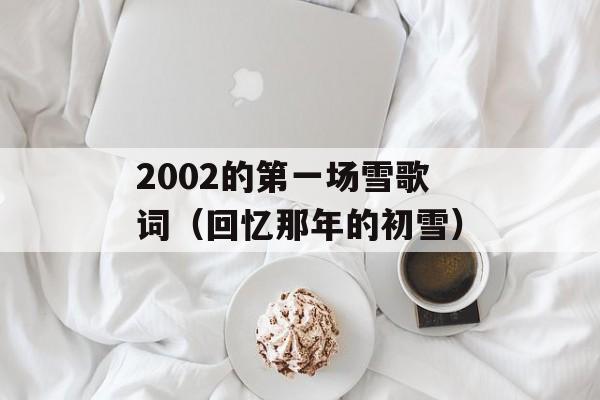 2002的第一场雪歌词（回忆那年的初雪）-第1张图片-居家生活