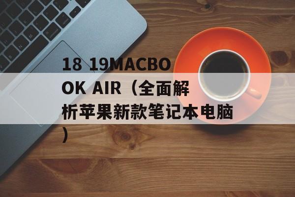 18 19MACBOOK AIR（全面解析苹果新款笔记本电脑）-第1张图片-居家生活