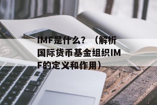 IMF是什么？（解析国际货币基金组织IMF的定义和作用）-第1张图片-居家生活