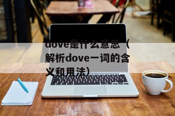 dove是什么意思（解析dove一词的含义和用法）-第1张图片-居家生活