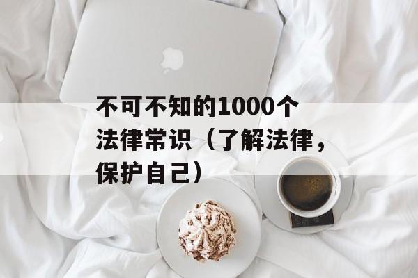 不可不知的1000个法律常识（了解法律，保护自己）-第1张图片-居家生活