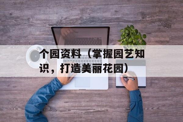 个园资料（掌握园艺知识，打造美丽花园）-第1张图片-居家生活