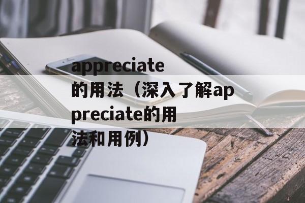 appreciate的用法（深入了解appreciate的用法和用例）-第1张图片-居家生活