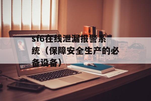 sf6在线泄漏报警系统（保障安全生产的必备设备）-第1张图片-居家生活