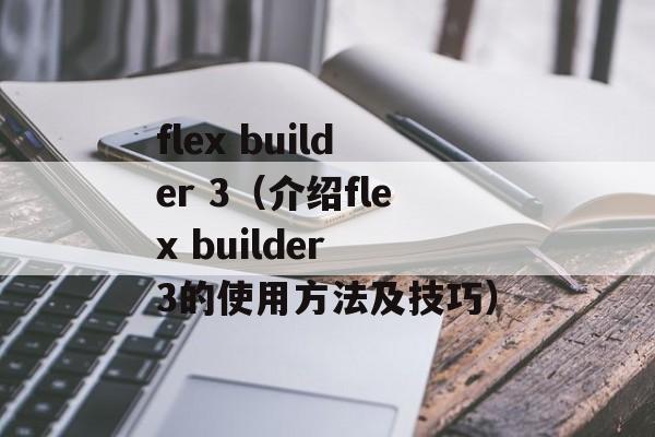 flex builder 3（介绍flex builder 3的使用方法及技巧）-第1张图片-居家生活