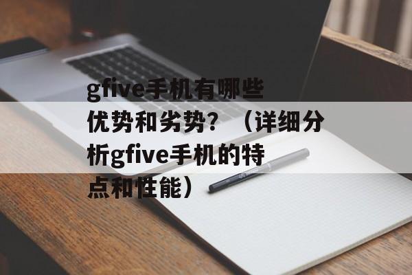 gfive手机有哪些优势和劣势？（详细分析gfive手机的特点和性能）-第1张图片-居家生活
