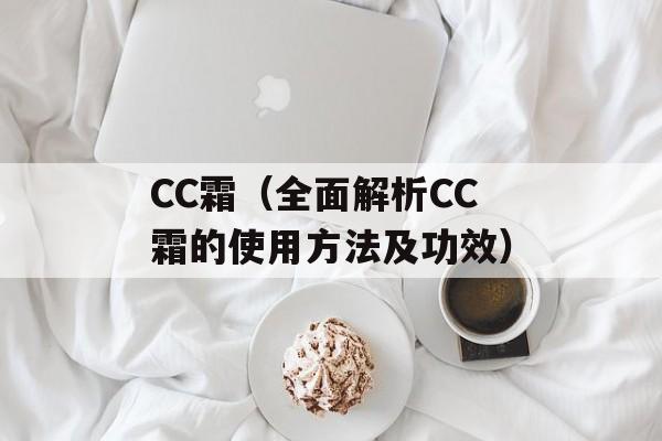 CC霜（全面解析CC霜的使用方法及功效）-第1张图片-居家生活