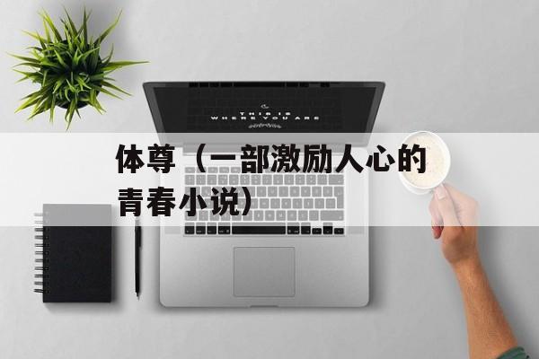 体尊（一部激励人心的青春小说）-第1张图片-居家生活