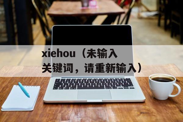 xiehou（未输入关键词，请重新输入）-第1张图片-居家生活
