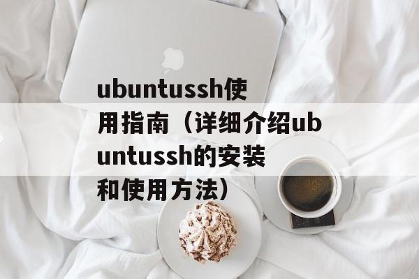 ubuntussh使用指南（详细介绍ubuntussh的安装和使用方法）-第1张图片-居家生活