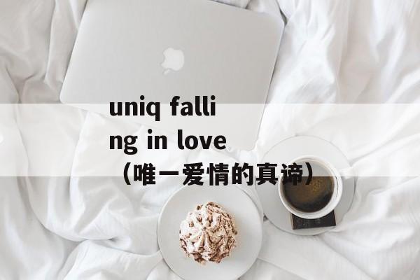 uniq falling in love（唯一爱情的真谛）-第1张图片-居家生活