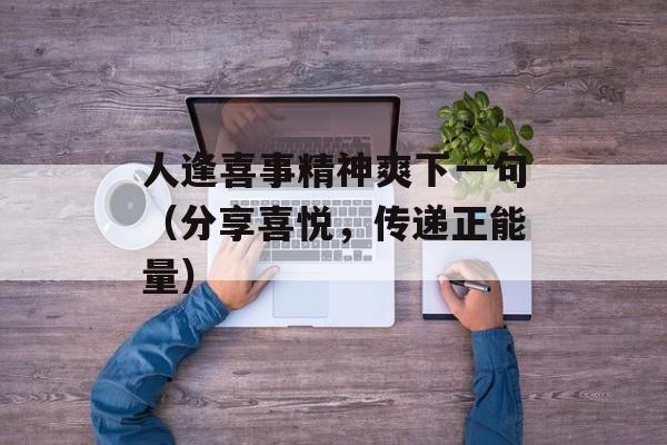 人逢喜事精神爽下一句（分享喜悦，传递正能量）-第1张图片-居家生活