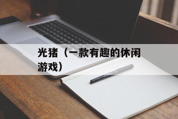 光猪（一款有趣的休闲游戏）-第1张图片-居家生活