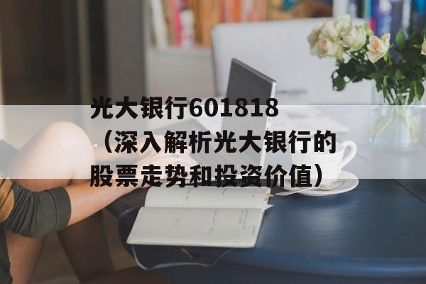 光大银行601818（深入解析光大银行的股票走势和投资价值）-第1张图片-居家生活