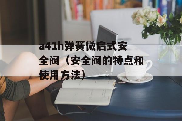 a41h弹簧微启式安全阀（安全阀的特点和使用方法）-第1张图片-居家生活