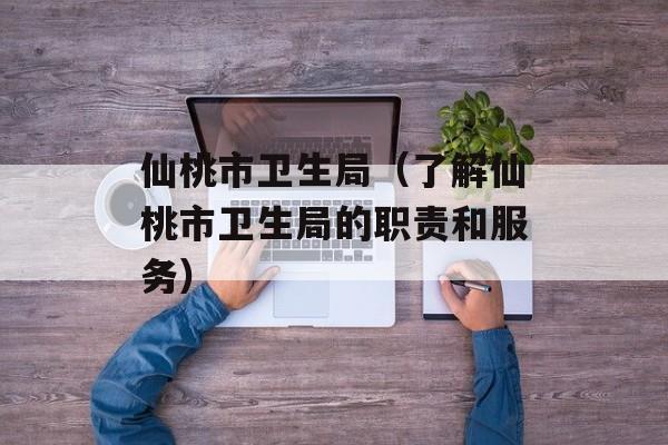 仙桃市卫生局（了解仙桃市卫生局的职责和服务）-第1张图片-居家生活