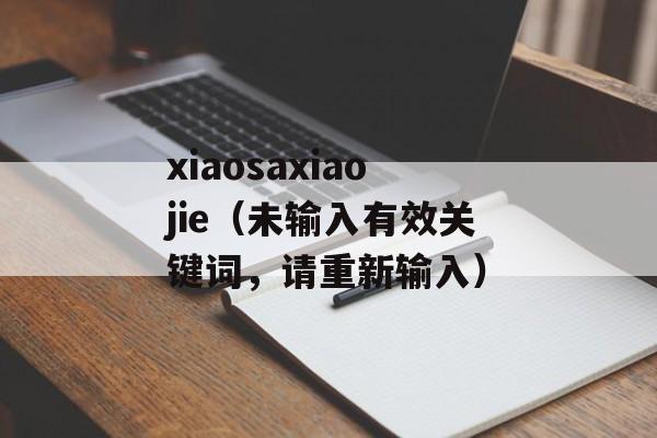 xiaosaxiaojie（未输入有效关键词，请重新输入）-第1张图片-居家生活