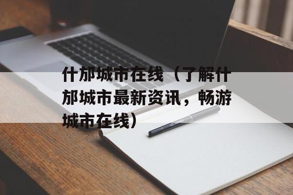 什邡城市在线（了解什邡城市最新资讯，畅游城市在线）-第1张图片-居家生活