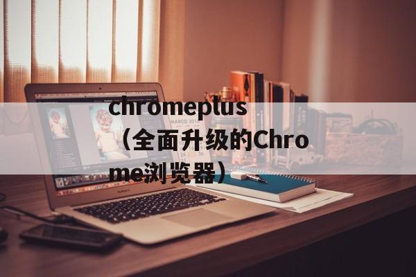 chromeplus（全面升级的Chrome浏览器）-第1张图片-居家生活