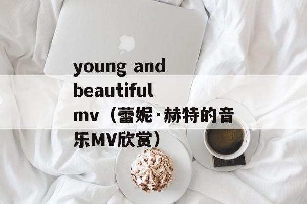 young and beautiful mv（蕾妮·赫特的音乐MV欣赏）-第1张图片-居家生活