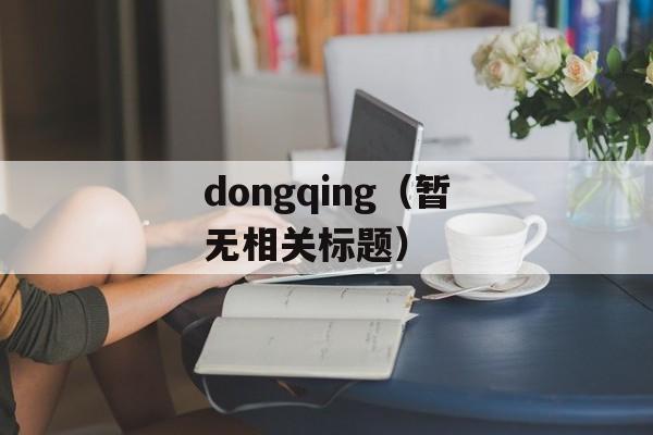 dongqing（暂无相关标题）-第1张图片-居家生活