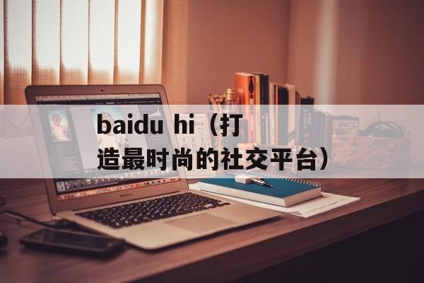 baidu hi（打造最时尚的社交平台）-第1张图片-居家生活