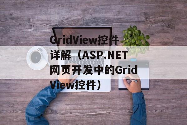 GridView控件详解（ASP.NET网页开发中的GridView控件）-第1张图片-居家生活