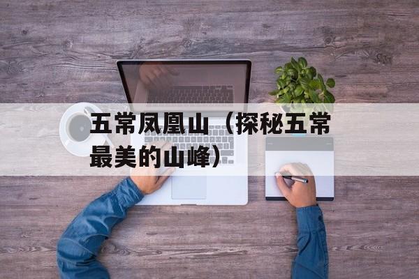 五常凤凰山（探秘五常最美的山峰）-第1张图片-居家生活