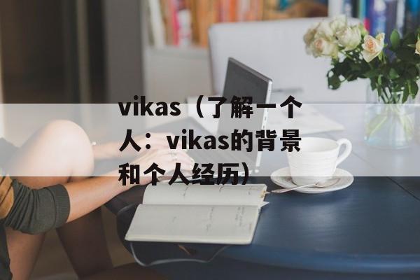 vikas（了解一个人：vikas的背景和个人经历）-第1张图片-居家生活
