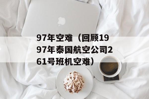 97年空难（回顾1997年泰国航空公司261号班机空难）-第1张图片-居家生活