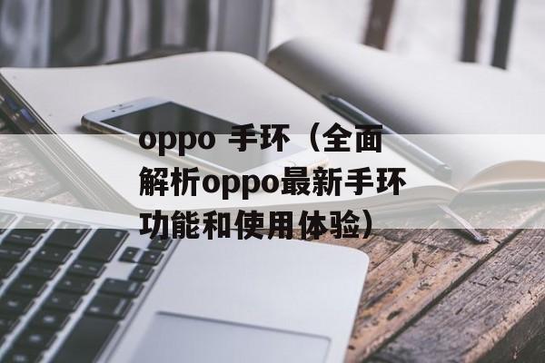 oppo 手环（全面解析oppo最新手环功能和使用体验）-第1张图片-居家生活
