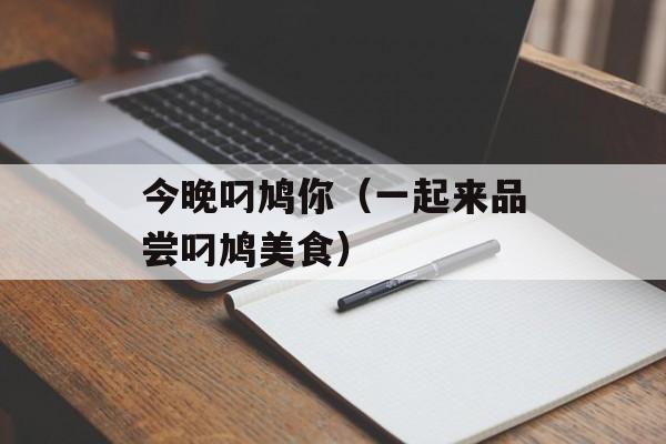 今晚叼鸠你（一起来品尝叼鸠美食）-第1张图片-居家生活